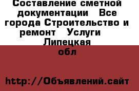 Составление сметной документации - Все города Строительство и ремонт » Услуги   . Липецкая обл.